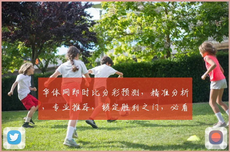 华体网即时比分彩预测，精准分析，专业推荐，锁定胜利之门，必看攻略
