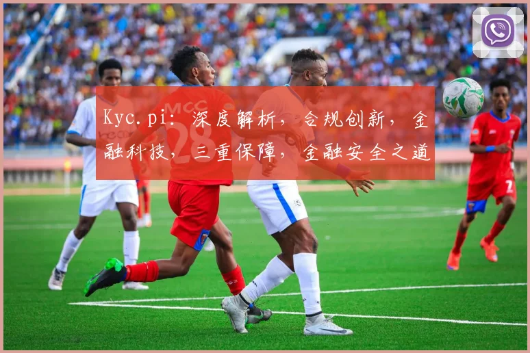 Kyc.pi：深度解析，合规创新，金融科技，三重保障，金融安全之道