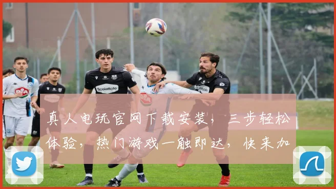 真人电玩官网下载安装，三步轻松体验，热门游戏一触即达，快来加入