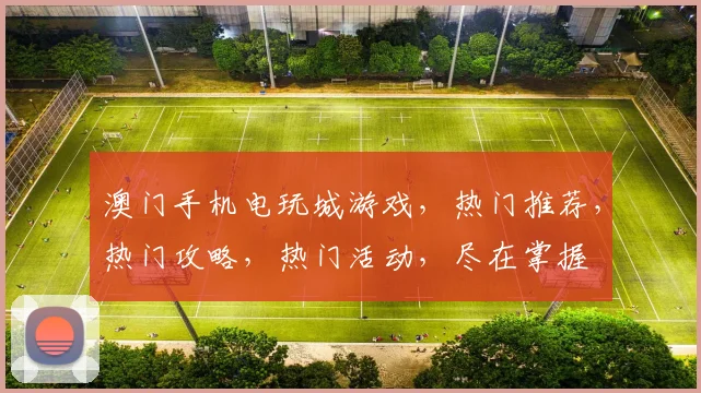 澳门手机电玩城游戏，热门推荐，热门攻略，热门活动，尽在掌握
