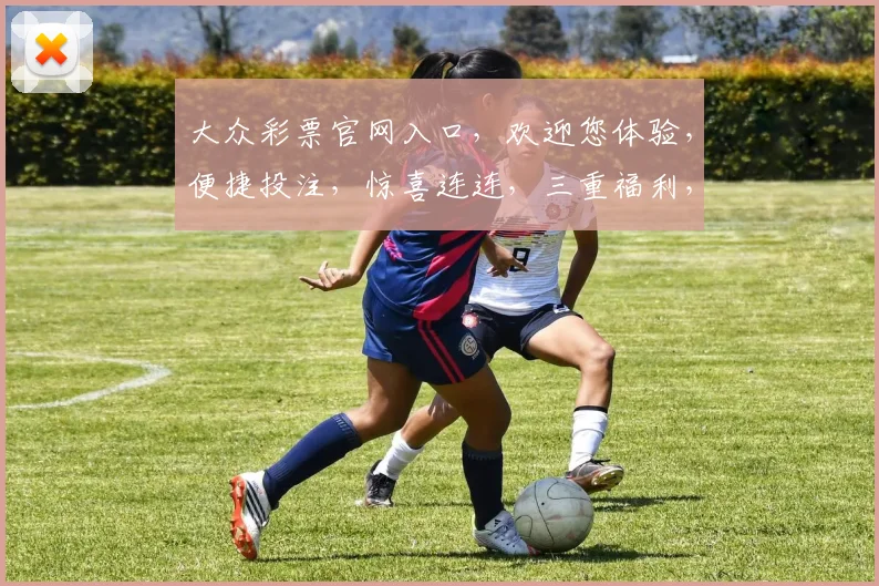 大众彩票官网入口，欢迎您体验，便捷投注，惊喜连连，三重福利，不容错过，立即加入