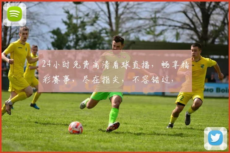 24小时免费高清看球直播，畅享精彩赛事，尽在指尖，不容错过，