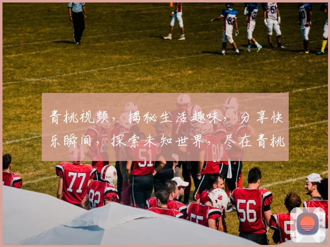 青桃视频，揭秘生活趣味，分享快乐瞬间，探索未知世界，尽在青桃视频平台