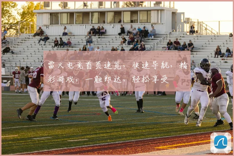 雷火电竞首页速览，快速导航，精彩游戏，一触即达，轻松享受