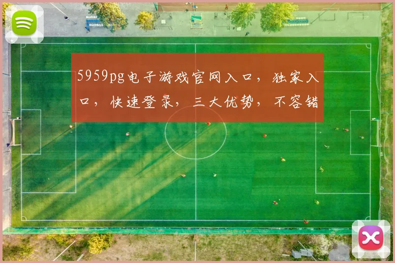 5959pg电子游戏官网入口，独家入口，快速登录，三大优势，不容错过，体验非凡