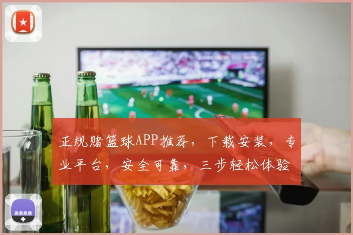 正规赌篮球APP推荐，下载安装，专业平台，安全可靠，三步轻松体验
