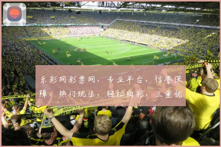 乐彩网彩票网，专业平台，信誉保障，热门玩法，轻松购彩，三重优惠，不容错过