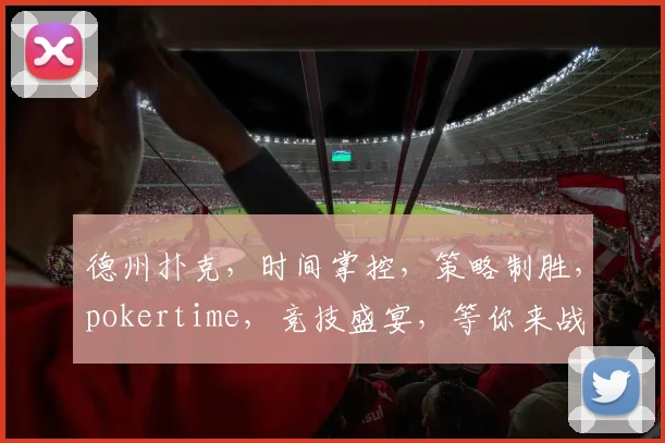 德州扑克，时间掌控，策略制胜，pokertime，竞技盛宴，等你来战