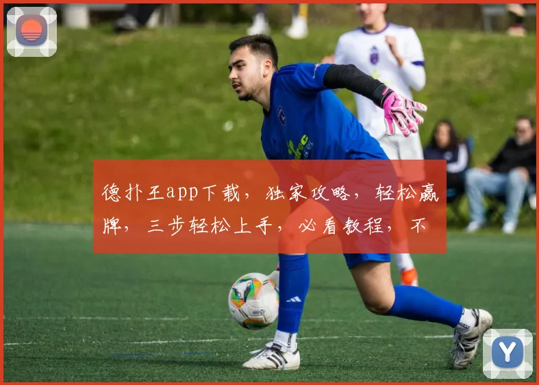 德扑王app下载，独家攻略，轻松赢牌，三步轻松上手，必看教程，不容错过